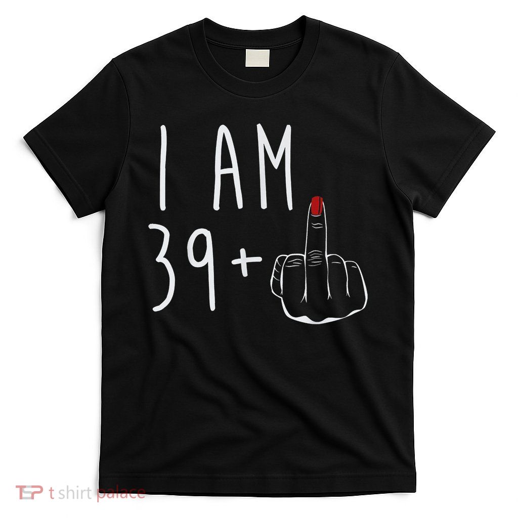I Am 39 Plus 1 Middle Finger For A 40th Birthday For Wo T-Shirt