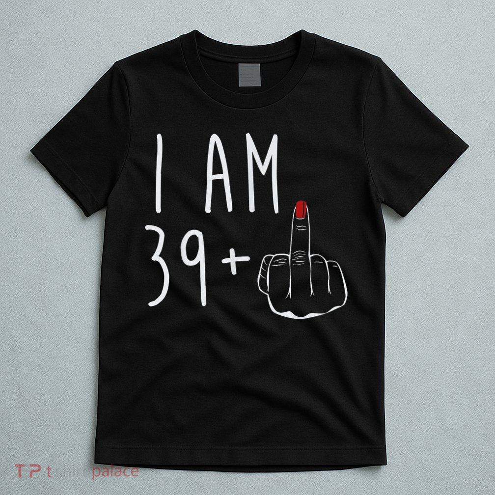 I Am 39 Plus 1 Middle Finger For A 40th Birthday For Wo T-Shirt