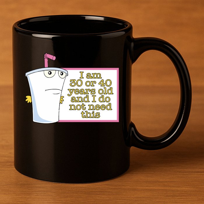 I Am 30 Or 40 Years Old And I Do Not Need This 11oz C Handle Ceramic Mug