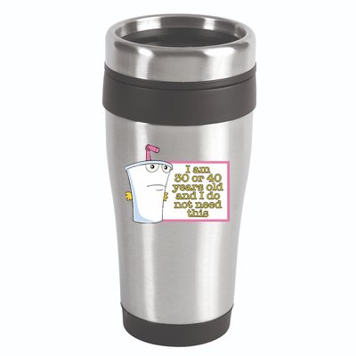 I Am 30 Or 40 Years Old And I Do Not Need This 16oz Travel Tumbler
