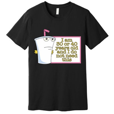 I Am 30 Or 40 Years Old And I Do Not Need This Premium T-Shirt