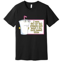 I Am 30 Or 40 Years Old And I Do Not Need This Premium T-Shirt
