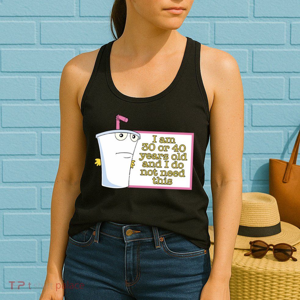 I Am 30 Or 40 Years Old And I Do Not Need This Womens Tank Top
