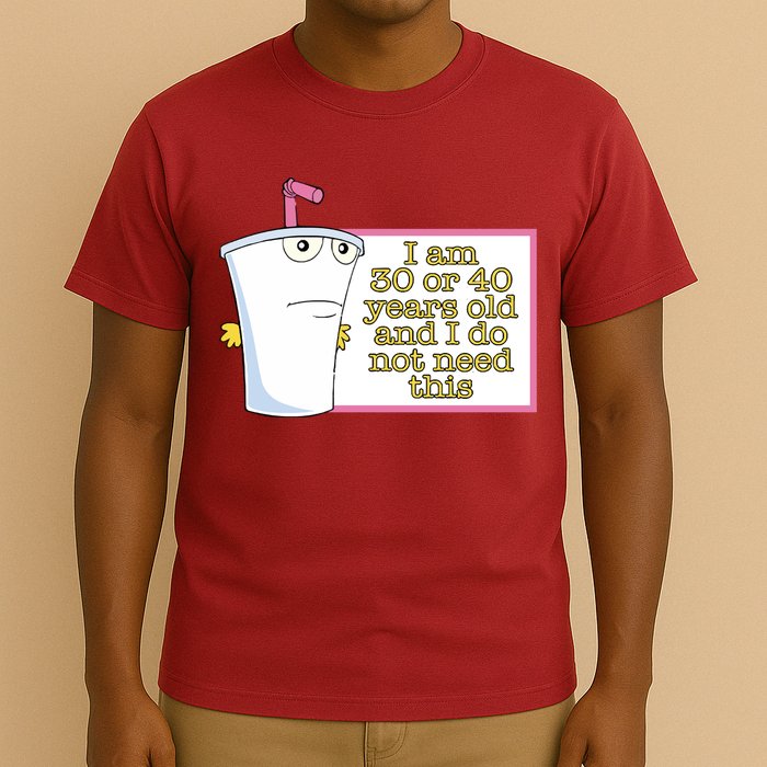 I Am 30 Or 40 Years Old And I Do Not Need This T-Shirt