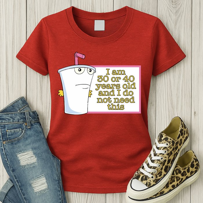 I Am 30 Or 40 Years Old And I Do Not Need This Womens T-Shirt