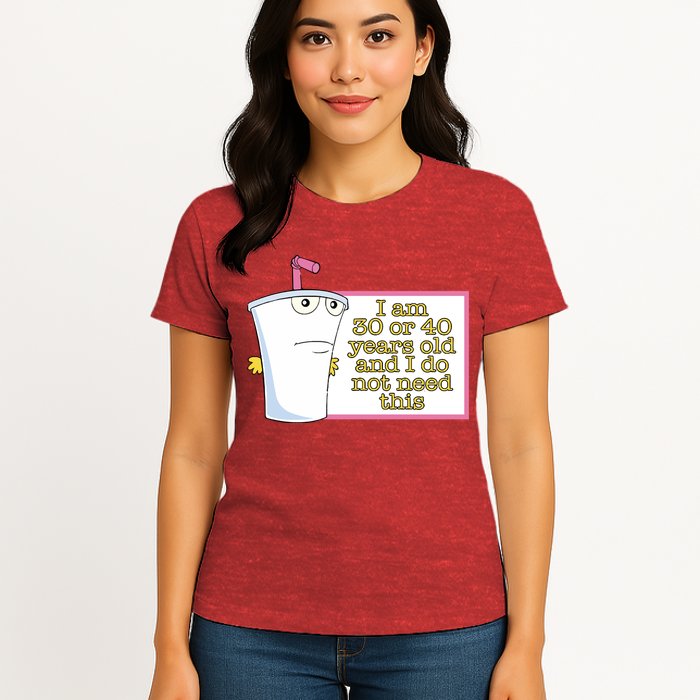 I Am 30 Or 40 Years Old And I Do Not Need This Womens T-Shirt