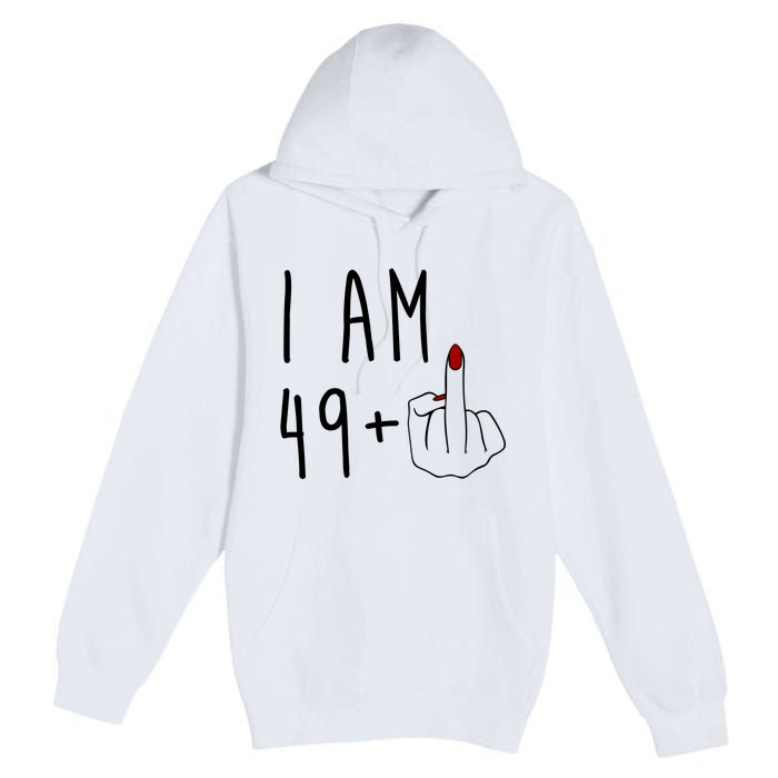 I Am 49 Plus Middle Finger Funny 50th Birthday Premium Pullover Hoodie