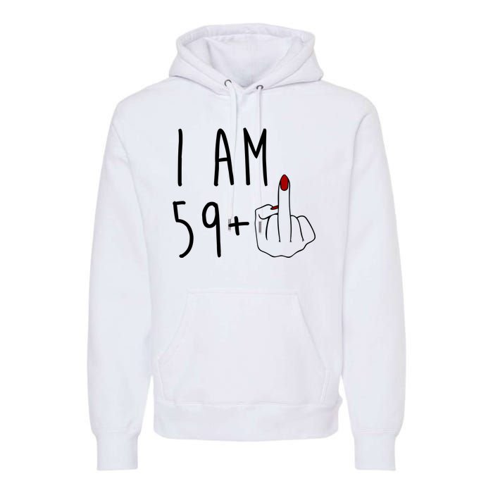 I Am 59 Plus Middle Finger Funny 60th Birthday Premium Hoodie