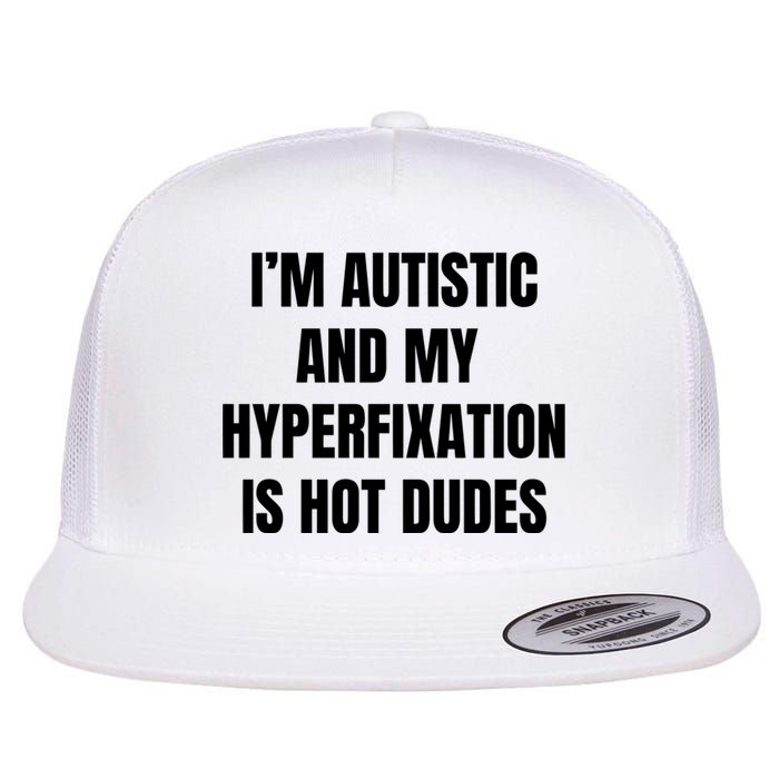 IM Autistic And My Hyperfixation Is Hot Dudes Flat Bill Trucker Hat