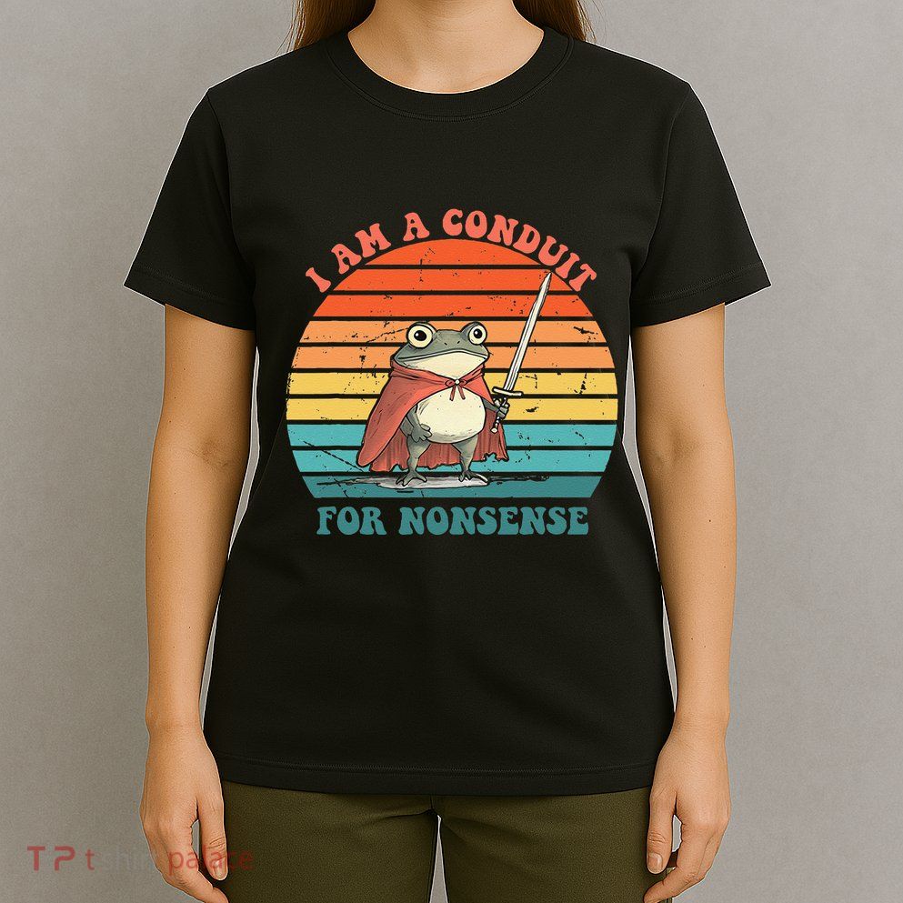 I Am A Conduit For Nonsense Design Gift T-Shirt