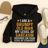 I Am A Grumpy Old Man My Level Of Sarcasm Depends On Your Hoodie