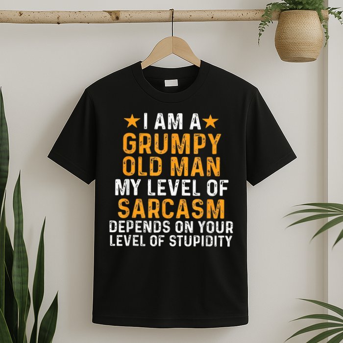 I Am A Grumpy Old Man My Level Of Sarcasm Depends On Your T-Shirt