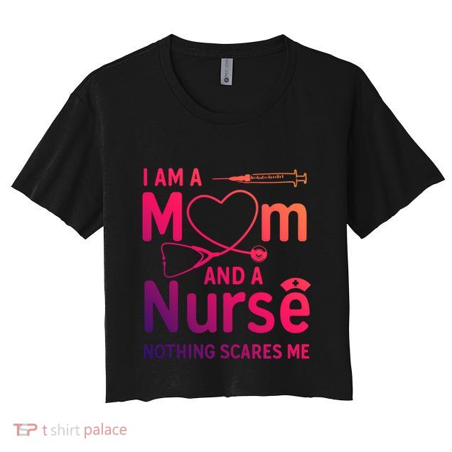 I Am A Mom And A Nurse Nothing Scares Me Gift Mom Nurse Gift Crop Top