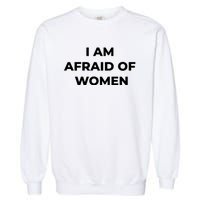 I Am Afraid Of Women Women Empowerment Garment-Dyed Sweatshirt