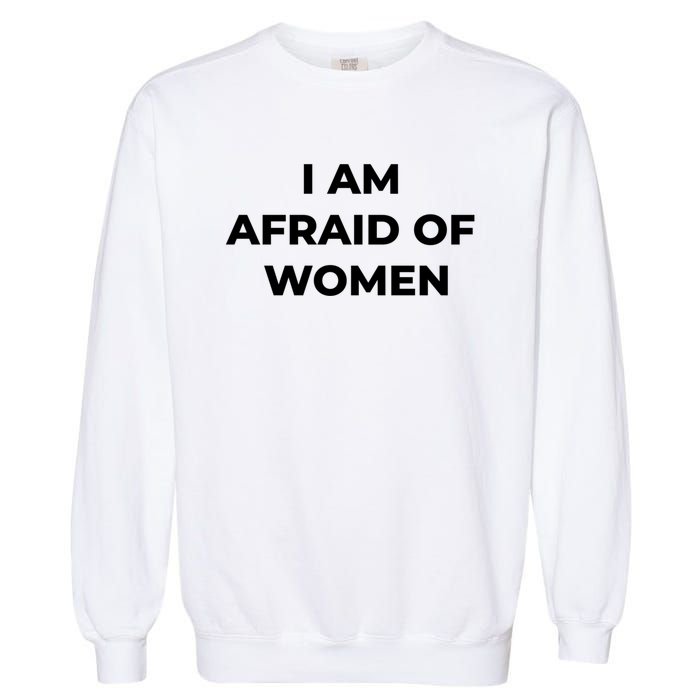 I Am Afraid Of Women Women Empowerment Garment-Dyed Sweatshirt