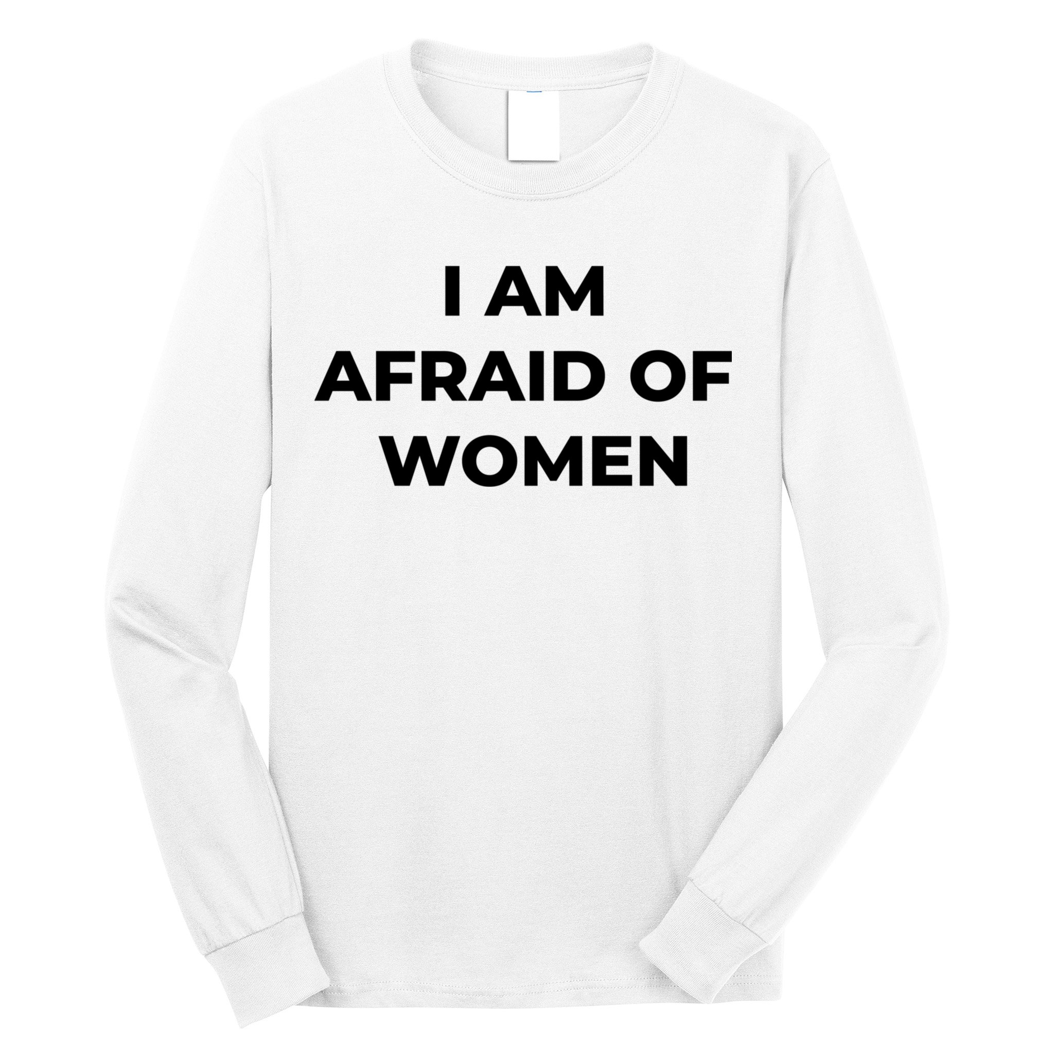 I Am Afraid Of Women Women Empowerment Long Sleeve Shirt