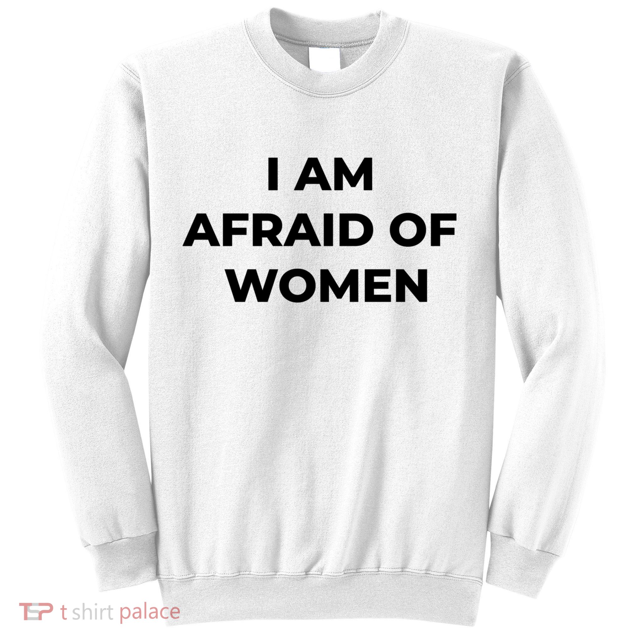 I Am Afraid Of Women Women Empowerment Sweatshirt