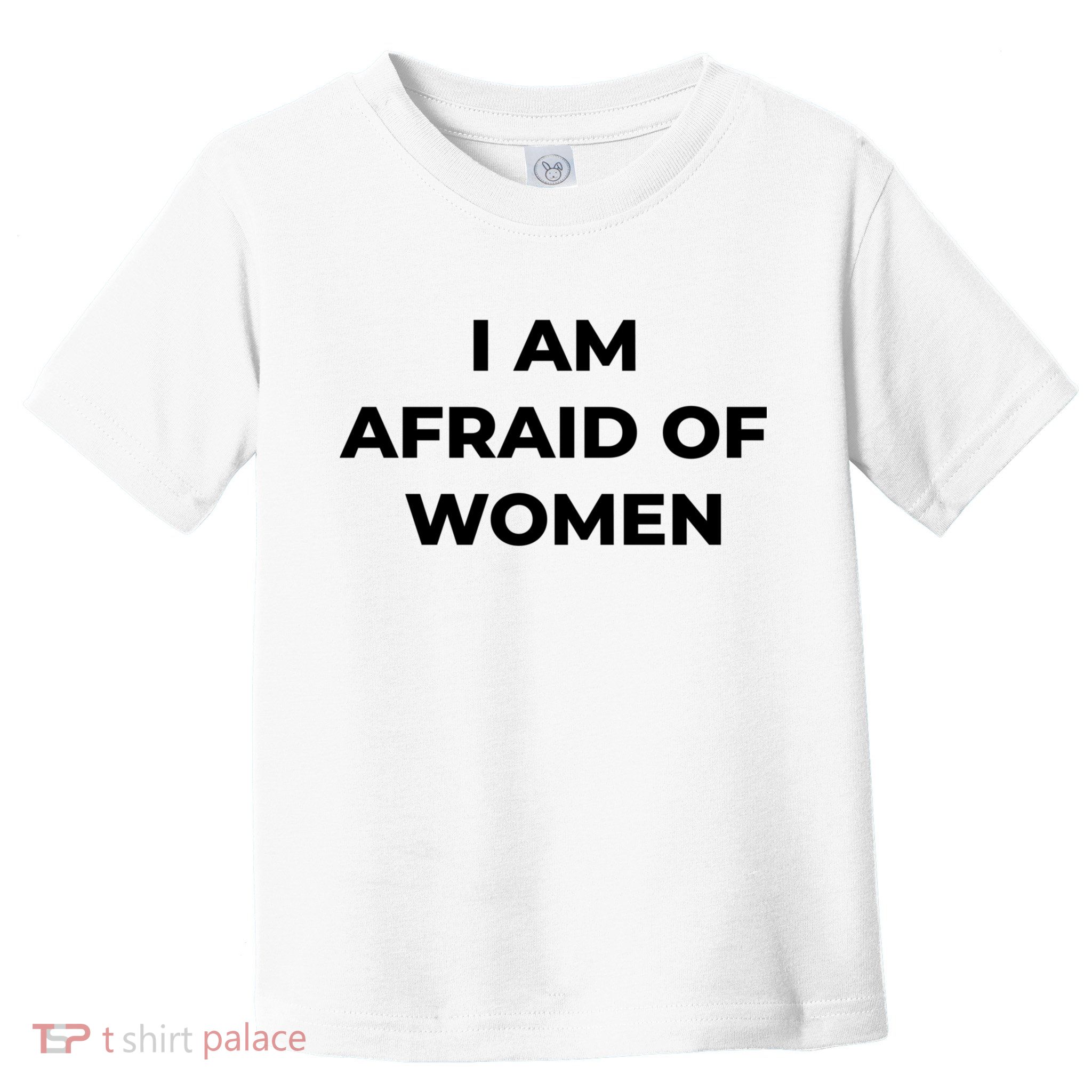 I Am Afraid Of Women Women Empowerment Toddler T-Shirt