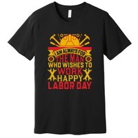 I Am Always For The Man Who Wishes To Work Happy Labor Day Gift Premium T-Shirt