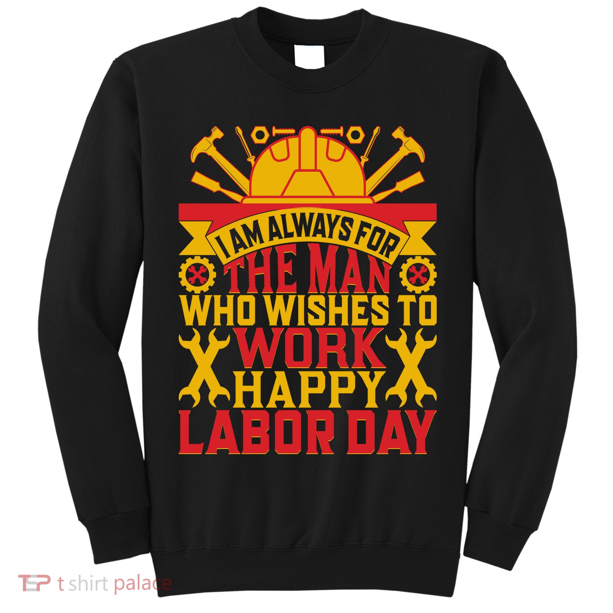 I Am Always For The Man Who Wishes To Work Happy Labor Day Gift Tall Sweatshirt