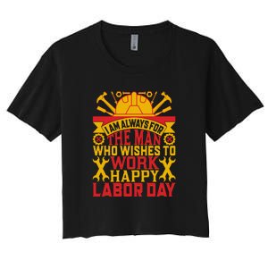 I Am Always For The Man Who Wishes To Work Happy Labor Day Gift Women's Crop Top Tee