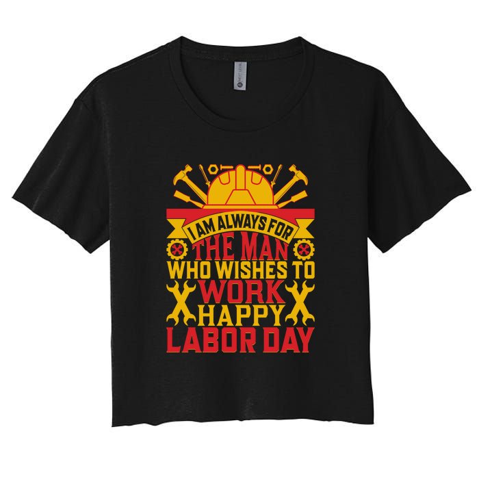 I Am Always For The Man Who Wishes To Work Happy Labor Day Gift Women's Crop Top Tee