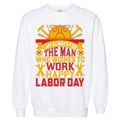 I Am Always For The Man Who Wishes To Work Happy Labor Day Gift Garment-Dyed Sweatshirt