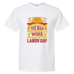 I Am Always For The Man Who Wishes To Work Happy Labor Day Gift Garment-Dyed Heavyweight T-Shirt