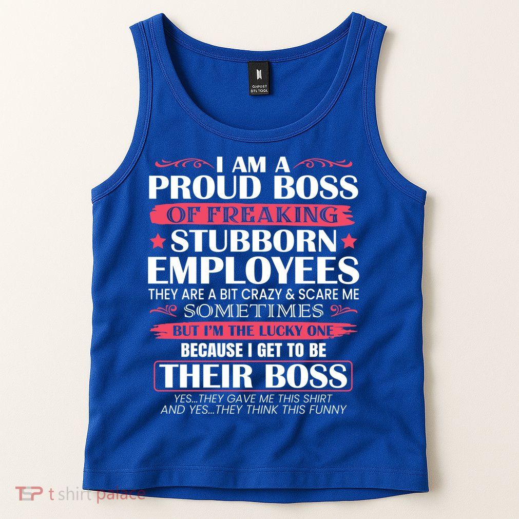 I Am A Proud Boss Of Freaking Stubborn Employees Funny Boss Funny Gift Tank Top