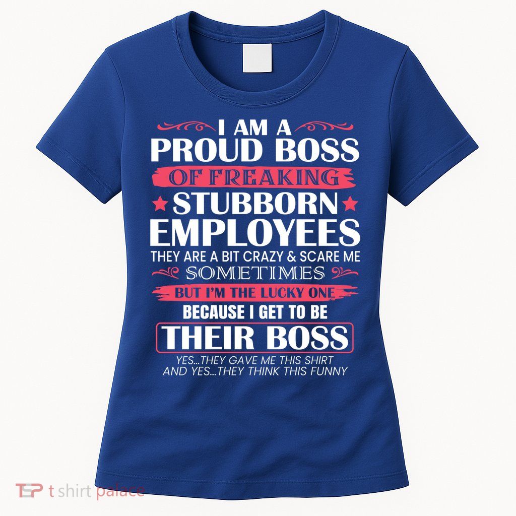 I Am A Proud Boss Of Freaking Stubborn Employees Funny Boss Funny Gift Womens T-Shirt