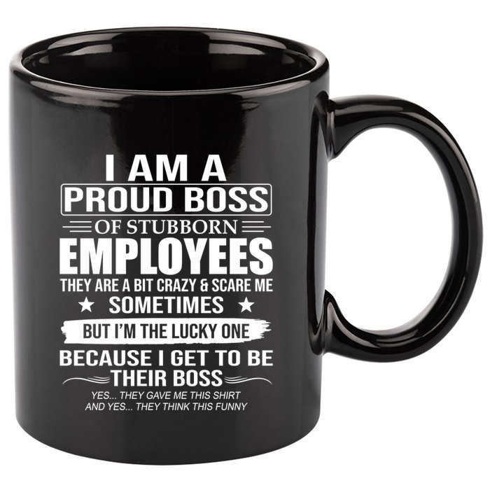 I Am A Proud Boss Of Stubborn Employees They Are A Bit Crazy Gift 11oz C Handle Ceramic Mug