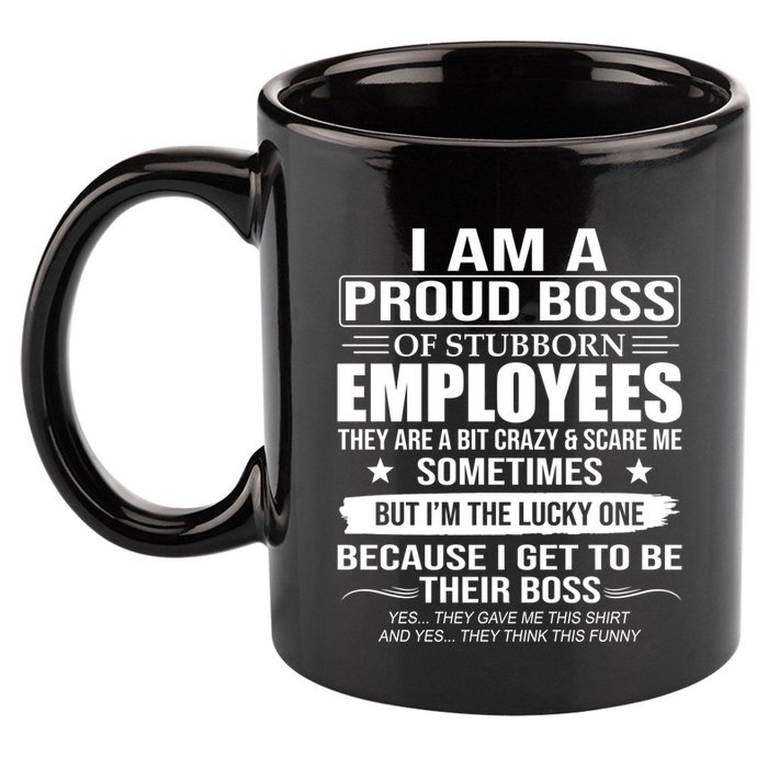 I Am A Proud Boss Of Stubborn Employees They Are A Bit Crazy Gift 11oz C Handle Ceramic Mug