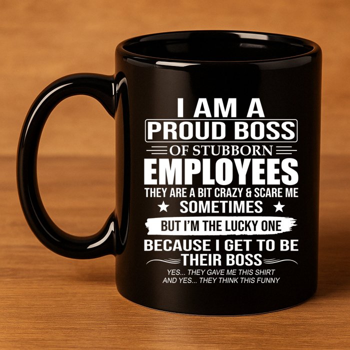 I Am A Proud Boss Of Stubborn Employees They Are A Bit Crazy Gift 11oz C Handle Ceramic Mug