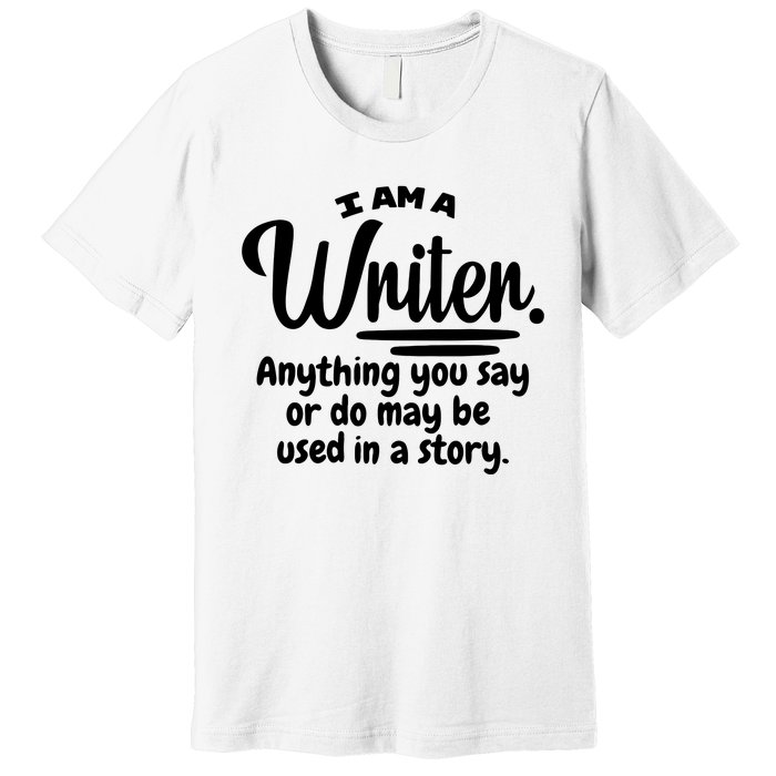 I Am A Writer Funny Author Novelist Novel Writing Poet Gift Premium T-Shirt