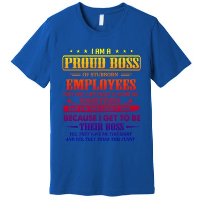 I Am A Proud Boss Of Stubborn Employees They Are Bit Crazy Gift Premium T-Shirt