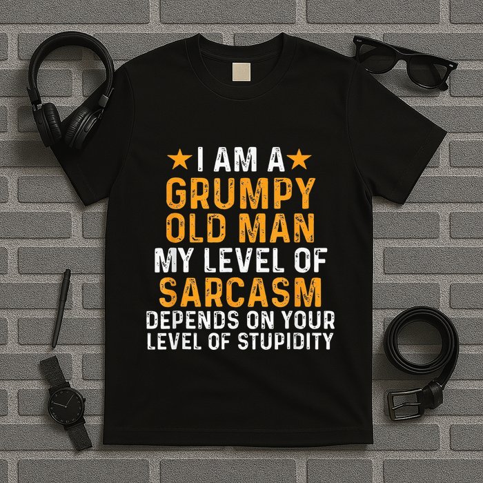 I Am A Grumpy Old Man My Level Of Sarcasm Depends On Your T-Shirt