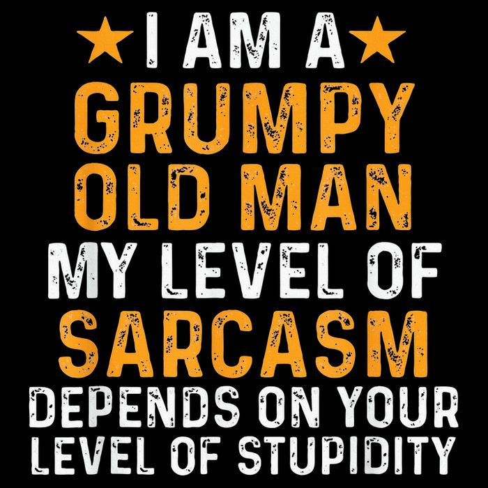 I Am A Grumpy Old Man My Level Of Sarcasm Depends On Your T-Shirt