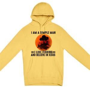 I Am A Simple Man I Like Fishing And Believe In Jesus Premium Pullover Hoodie