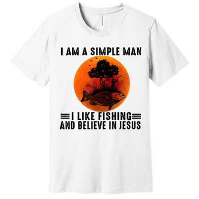 I Am A Simple Man I Like Fishing And Believe In Jesus Premium T-Shirt