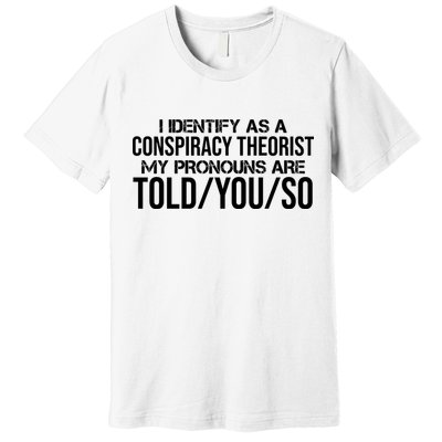 Identify As A Conspiracy Theorist Pronouns Are Told You So Premium T-Shirt