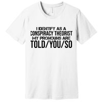 Identify As A Conspiracy Theorist Pronouns Are Told You So Premium T-Shirt