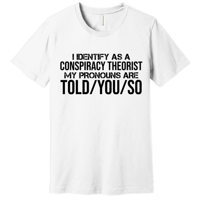 Identify As A Conspiracy Theorist Pronouns Are Told You So Premium T-Shirt