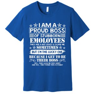 I Am A Proud Boss Of Stubborn Employees They Are Bit Crazy Cool Gift Premium T-Shirt