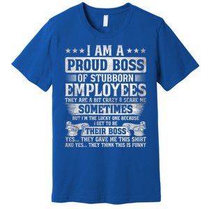 I Am A Proud Boss Of Stubborn Employees They Are Bit Crazy Funny Gift Premium T-Shirt