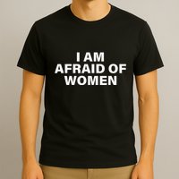 I Am Afraid Of Women T-Shirt