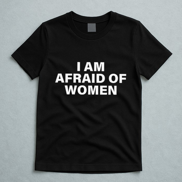 I Am Afraid Of Women T-Shirt