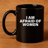 I Am Afraid Of Women 11oz C Handle Ceramic Mug