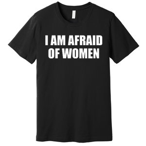 I Am Afraid Of Women Funny Premium T-Shirt