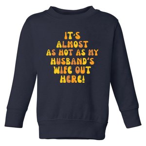 ItS Almost As Hot As My HusbandS Wife Out Here Toddler Sweatshirt