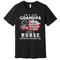 I Am A Dad Grandpa And A Nurse Nothing Scares Me Fathers Day Gift Premium T-Shirt